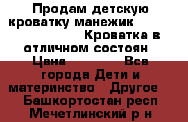 Продам детскую кроватку-манежик Chicco   Lullaby LX. Кроватка в отличном состоян › Цена ­ 10 000 - Все города Дети и материнство » Другое   . Башкортостан респ.,Мечетлинский р-н